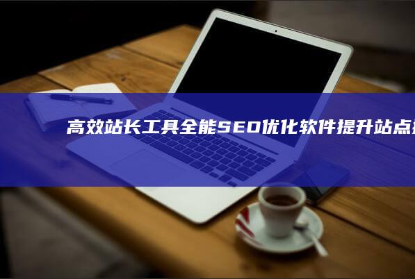 高效站长工具：全能SEO优化软件提升站点排名